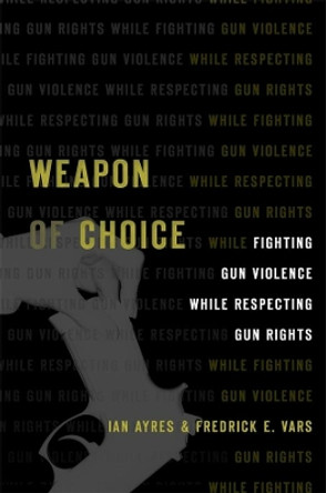 Weapon of Choice: Fighting Gun Violence While Respecting Gun Rights by Ian Ayres 9780674241091