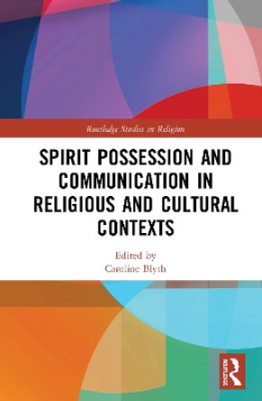 Spirit Possession and Communication in Religious and Cultural Contexts by Caroline Blyth 9780367340773