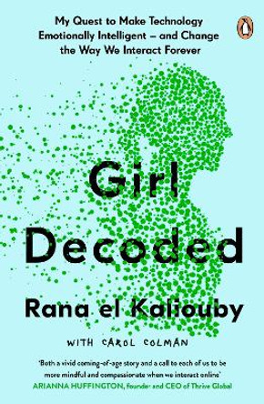 Girl Decoded: My Quest to Make Technology Emotionally Intelligent - and Change the Way We Interact Forever by Rana el Kaliouby