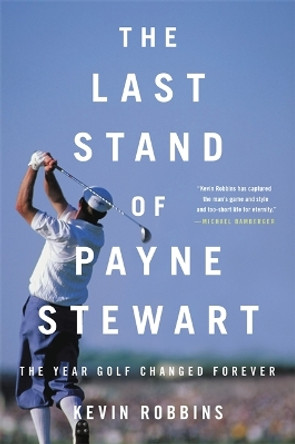 The Last Stand of Payne Stewart: The Year Golf Changed Forever by Kevin Robbins 9780316485319