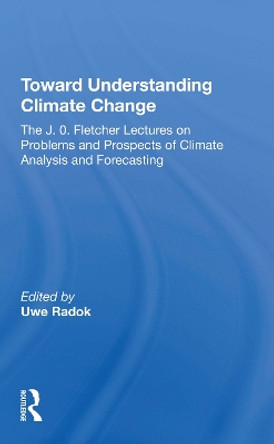 Toward Understanding Climate Change: The J. O. Fletcher Lectures On Problems And Prospects Of Climate Analysis And Forecasting by Uwe Radok 9780367214616