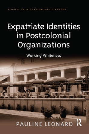 Expatriate Identities in Postcolonial Organizations: Working Whiteness by Pauline Leonard 9780367602765