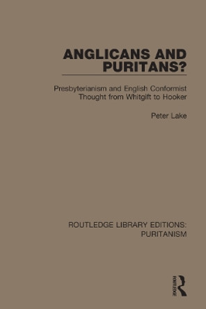 Anglicans and Puritans?: Presbyterianism and English Conformist Thought from Whitgift to Hooker by Peter Lake 9780367629588