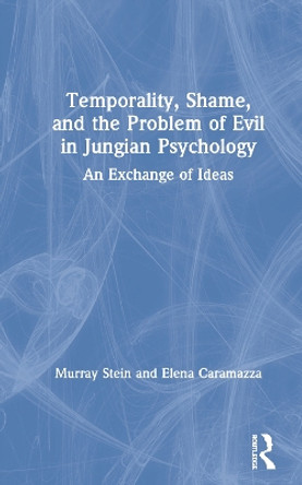 Temporality, Shame, and the Problem of Evil in Jungian Psychology: An Exchange of Ideas by Murray Stein 9780367465766