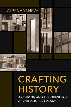 Crafting History: Archiving and the Quest for Architectural Legacy by Albena Yaneva 9781501751820