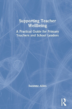 Supporting Teacher Wellbeing: A Practical Guide for Primary Teachers and School Leaders by Suzanne Allies 9780367353247