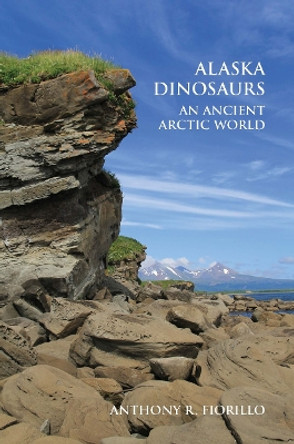 Alaska Dinosaurs: An Ancient Arctic World by Anthony R. Fiorillo 9780367657444