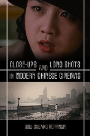 Close-ups and Long Shots in Modern Chinese Cinemas by Hsiu-Chuang Deppman 9780824882907