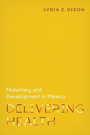 Delivering Health: Midwifery and Development in Mexico by Lydia Z. Dixon 9780826501134