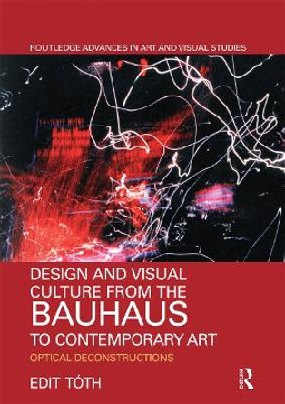 Design and Visual Culture from the Bauhaus to Contemporary Art: Optical Deconstructions by Edit Tóth 9780367666590