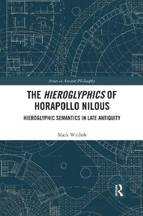 The Hieroglyphics of Horapollo Nilous: Hieroglyphic Semantics in Late Antiquity by Mark Wildish 9780367594220