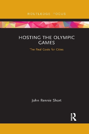 Hosting the Olympic Games: The Real Costs for Cities by John Rennie Short 9780367670474