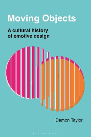 Moving Objects: A Cultural History of Emotive Design by Damon Taylor 9781350088610