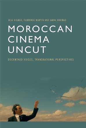 Moroccan Cinema Uncut: Decentred Voices, Transnational Perspectives by Will Higbee 9781474477932