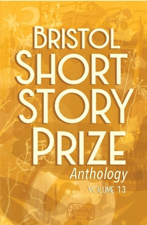 Bristol Short Story Prize Anthology Volume 13 by Joe Melia 9781910089965