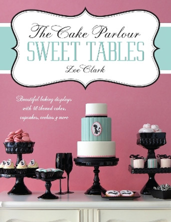 The Cake Parlour Sweet Tables - Beautiful baking displays with 40 themed cakes, cupcakes & more: Beautiful Baking Displays with 40 Themed Cakes, Cupcakes, Cookies & More by Zoe Clark 9781446302002