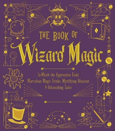 The Book of Wizard Magic: In Which the Apprentice Finds Marvelous Magic Tricks, Mystifying Illusions & Astonishing Tales by Janice Eaton Kilby 9781454935483