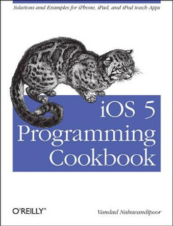 iOS 5 Programming Cookbook: Solutions & Examples for iPhone, iPad, and iPod Touch Apps by Vandad Nahavandipoor 9781449311438