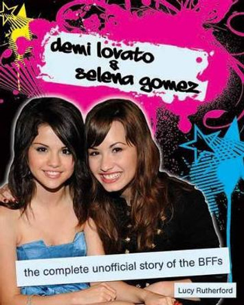 Demi Lovato & Selena Gomez: The Unofficial Story by Lucy Rutherford 9781550229011