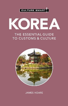 Korea - Culture Smart!: The Essential Guide to Customs & Culture by James Hoare 9781787028883