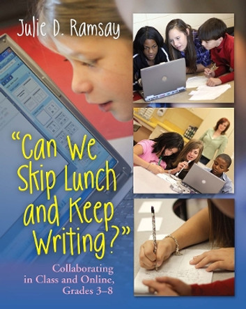 Can we Skip Lunch and Keep Writing?: Collaborating in Class & Online, Grades 3-6 by Julie D. Ramsay 9781571108470