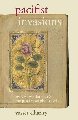 Pacifist Invasions: Arabic, Translation & the Postfrancophone Lyric by Yasser Elhariry 9781786940407