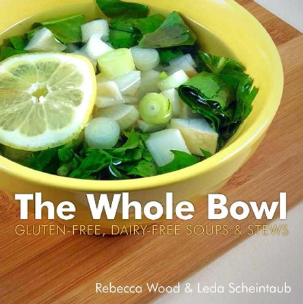 The Whole Bowl: Gluten-free, Dairy-free Soups & Stews by Rebecca Wood 9781581572919