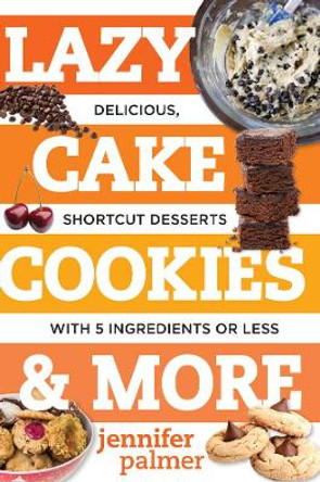 Lazy Cake Cookies & More: Delicious, Shortcut Desserts with 5 Ingredients or Less by Jennifer Palmer 9781581573701