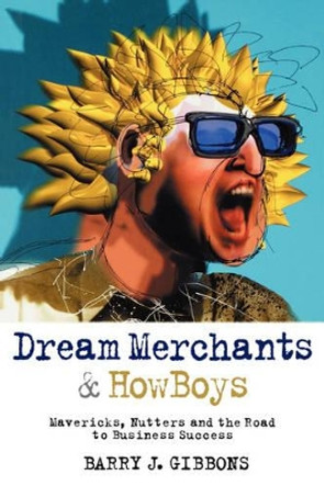 Dream Merchants  & HowBoys: Mavericks, Nutters and the Road to Business Success by Barry J. Gibbons 9781841124650