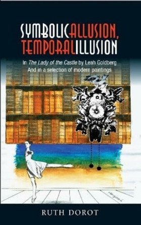 Symbolic Allusion, Temporal Illusion: in The Lady of the Castle by Leah Goldberg & in A Selection of Modern Paintings by Dr Ruth Dorot 9781845196011