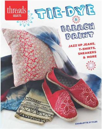 Tie-Dye & Bleach Paint: Jazz Up Jeans, t-Shirts, Sneakers & More by Charlotte Styles 9781627109895