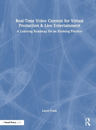 Real-Time Video Content for Virtual Production & Live Entertainment: A Learning Roadmap for an Evolving Practice by Laura Frank 9781032073477