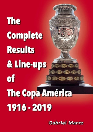 The Complete Results & Line-ups of the Copa America 1916-2019 by Gabriel Mantz 9781862234154