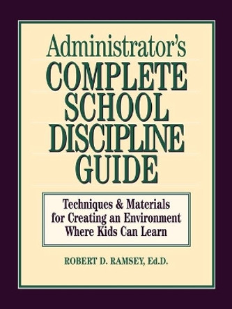 Administrator's Complete School Discipline Guide: Techniques & Materials for Creating an Environment Where Kids Can Learn by Robert D. Ramsey 9780130794017