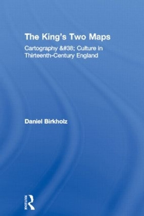 The King's Two Maps: Cartography & Culture in Thirteenth-Century England by Daniel Birkholz 9780415803427