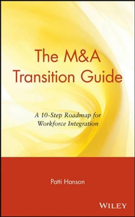 The M&A Transition Guide: A 10-Step Roadmap for Workforce Integration by Patti Hanson 9780471395195