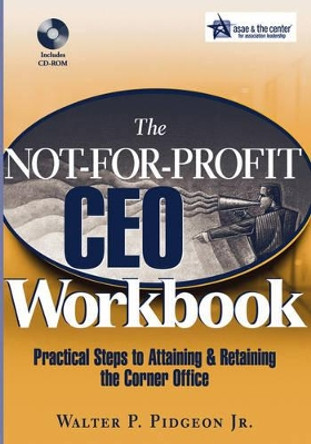 The Not-for-Profit CEO Workbook: Practical Steps to Attaining & Retaining the Corner Office by Walter P. Pidgeon 9780471768111