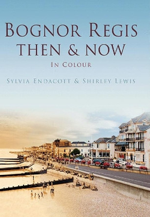 Bognor Regis Then & Now by Sylvia Endacott 9780752482842