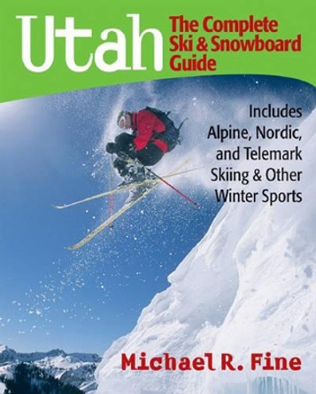 Utah: The Complete Ski and Snowboard Guide: Includes Alpine, Nordic, and Telemark Skiing & Other Winter Sports by Michael R. Fine 9780881507423