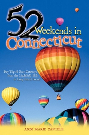 52 Weekends in Connecticut: Day Trips & Easy Getaways from the Litchfield Hills to Long Island Sound by Andi Marie Cantele 9780881507218