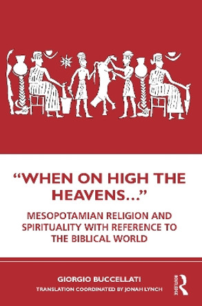“When on High the Heavens…”: Mesopotamian Religion and Spirituality with Reference to the Biblical World by Giorgio Buccellati 9780367256753