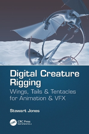 Digital Creature Rigging: Wings, Tails & Tentacles for Animation & VFX by Stewart Jones 9781138560703