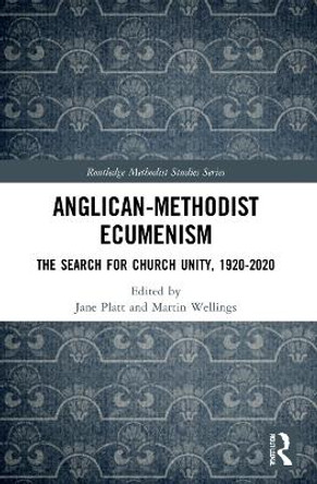 Anglican-Methodist Ecumenism: The Search for Church Unity, 1920-2020 by Jane Platt 9780367634476