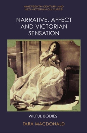 Narrative, Affect and Victorian Sensation: Wilful Bodies by Tara MacDonald 9781399522199