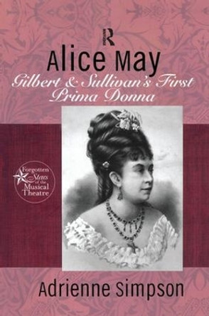 Alice May: Gilbert & Sullivan's First Prima Donna by Adrienne Simpson 9781138966482