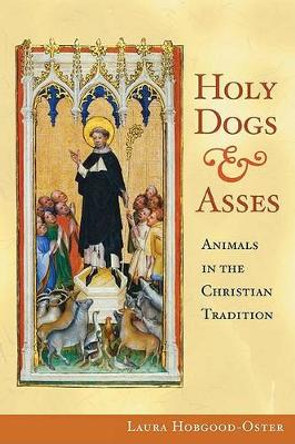 Holy Dogs and Asses: Animals in the Christian Tradition by Laura Hobgood-Oster