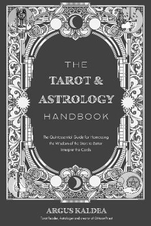 The Tarot & Astrology Handbook: The Quintessential Guide for Harnessing the Wisdom of the Stars to Better Interpret the Cards by Argus Kaldea 9781645679745