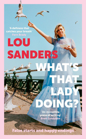 What's That Lady Doing?: False starts and happy endings by Lou Sanders 9781788708579