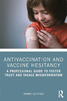 Antivaccination and Vaccine Hesitancy: A Professional Guide to Foster Trust and Tackle Misinformation by Thomas Aechtner 9781032320496