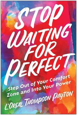 Stop Waiting for Perfect: Step Out of Your Comfort Zone and Into Your Power L'Oreal Thompson Payton 9781637743072